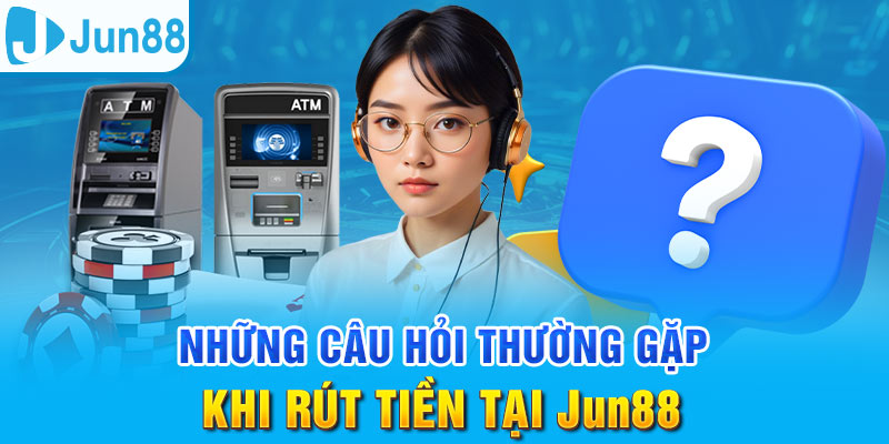 Rút Tiền Jun88 - Đảm Bảo Giao Dịch An Toàn Và Hiệu Quả 8 Những thắc mắc liên quan đến vấn đề rút tiền tại nhà cái