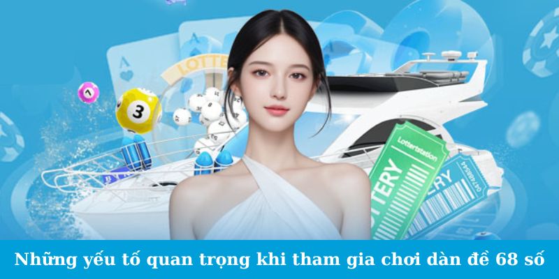 Dàn Đề 68 Số - Thủ Thuật Đơn Giản, Hiệu Quả Bất Ngờ 6 Những yếu tố quan trọng cần chú ý khi tham gia chơi dàn đề 68 số