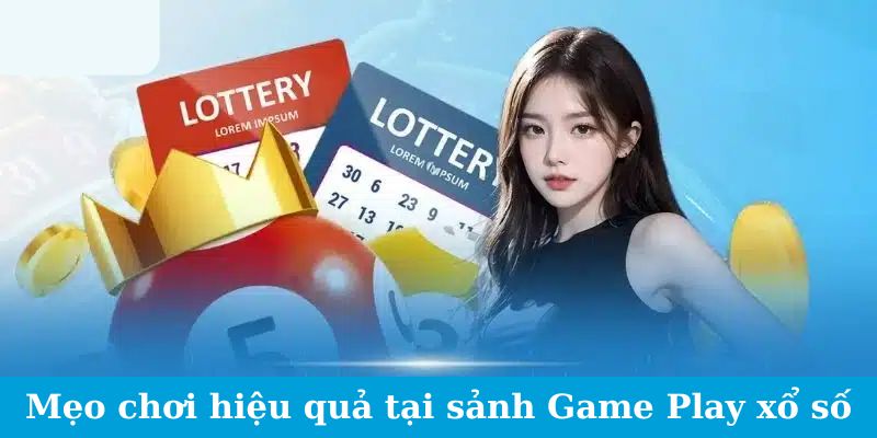 Game Play Xổ Số - Làm Chủ Cuộc Chơi, Làm Chủ Số Phận 6 Mẹo chơi hiệu quả tại sảnh Game Play xổ số
